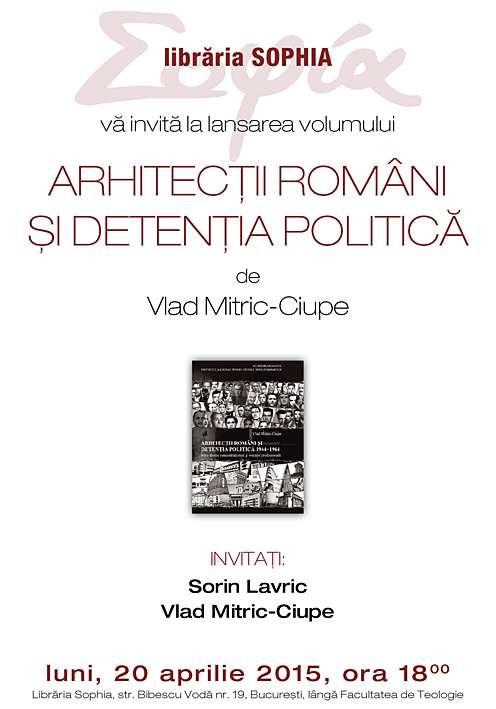 LANSARE LA LIBRARIA SOPHIA: <i>“Arhitecţii români şi detenţia politică 1946-1964. Între destin concentraţionar şi vocaţie profesională”</i> de VLAD MITRIC-CIUPE