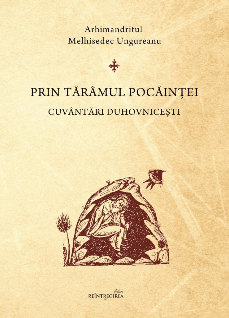 Arhimandritul Melhisedec (Ungureanu), stareţul Mănăstirii Lupşa: <i>„Prin tărâmul pocăinţei. Cuvântări duhovniceşti”</i>